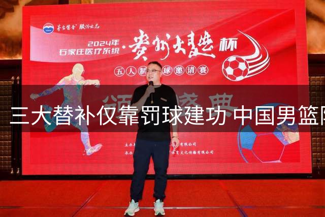 三大替补仅靠罚球建功 中国男篮险胜暴露板凳火力不足