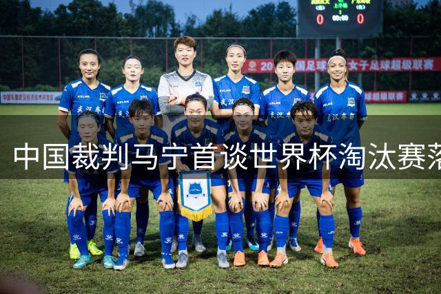 中国裁判马宁首谈世界杯淘汰赛落选内情：至今未获官方解释