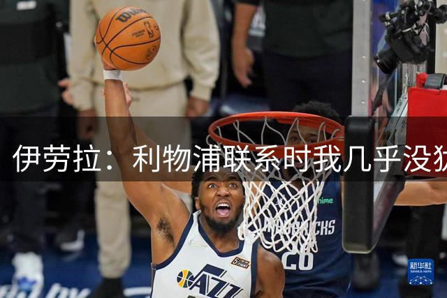 伊劳拉：利物浦联系时我几乎没犹豫；我常说教练是球员的助手