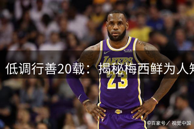 低调行善20载：揭秘梅西鲜为人知的中国公益之路