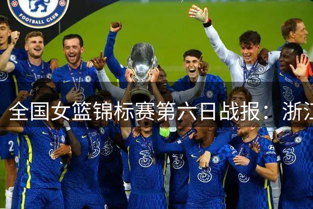 全国女篮锦标赛第六日战报：浙江险胜山西一分，四川江苏再创佳绩