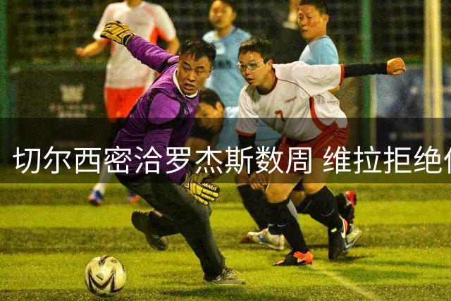 切尔西密洽罗杰斯数周 维拉拒绝低价放走沃特金斯等核心球员