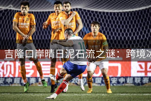 吉隆口岸晴日泥石流之谜：跨境冰川灾害的深层威胁