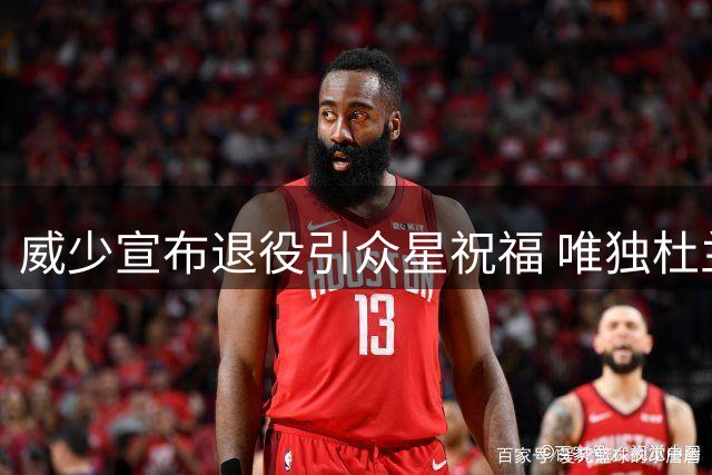 威少宣布退役引众星祝福 唯独杜兰特保持沉默