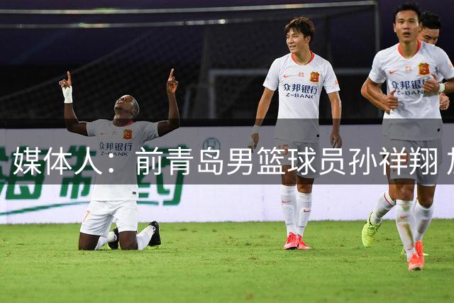 媒体人：前青岛男篮球员孙祥翔 加盟NBL贵州猛龙