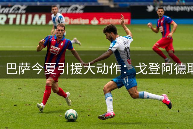 巴萨今夏引援大动作：戈登阿德耶米双翼齐飞 弗里克战术升级在即