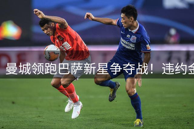 曼城领跑巴萨新星争夺战！违约金5亿欧元成天堑 弗里克也不会放人