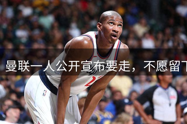 曼联一人公开宣布要走，不愿留下做替补！小妖发离队声明转会西甲