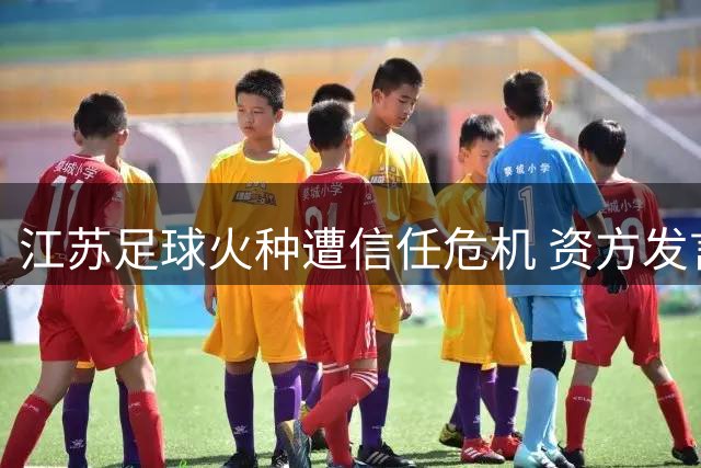 江苏足球火种遭信任危机 资方发言引爆球迷集体抗议