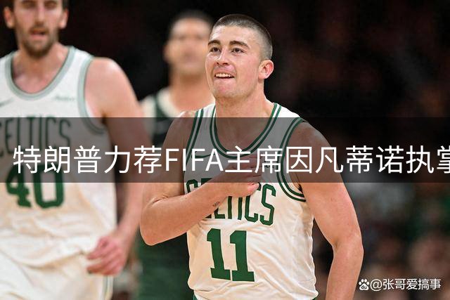 特朗普力荐FIFA主席因凡蒂诺执掌联合国 称其具备全球领导力