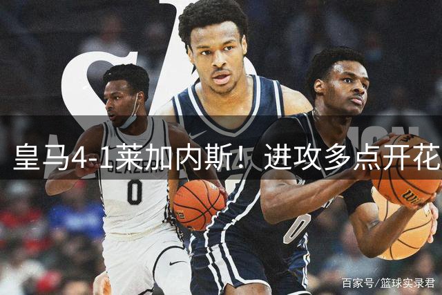 皇马4-1莱加内斯！进攻多点开花，穆帅新阵仍需防范阿喀琉斯之踵