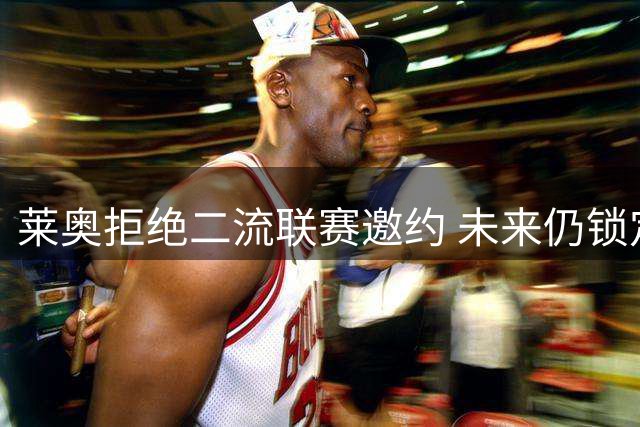 莱奥拒绝二流联赛邀约 未来仍锁定AC米兰