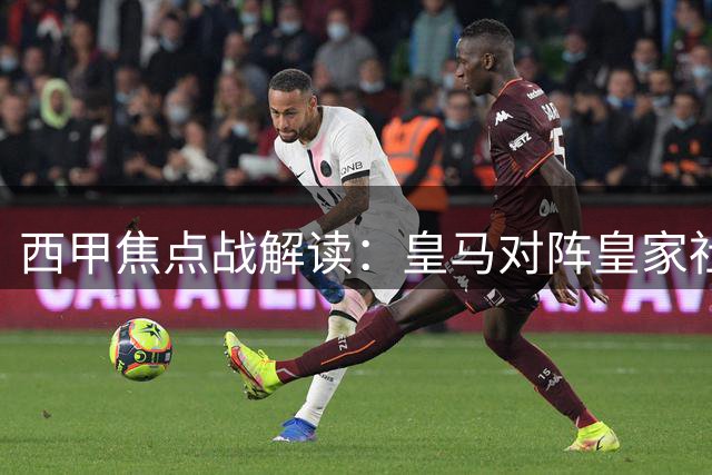 西甲焦点战解读：皇马对阵皇家社会深度分析