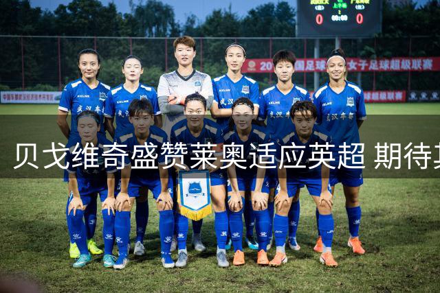 贝戈维奇盛赞莱奥适应英超 期待其与埃梅里联手