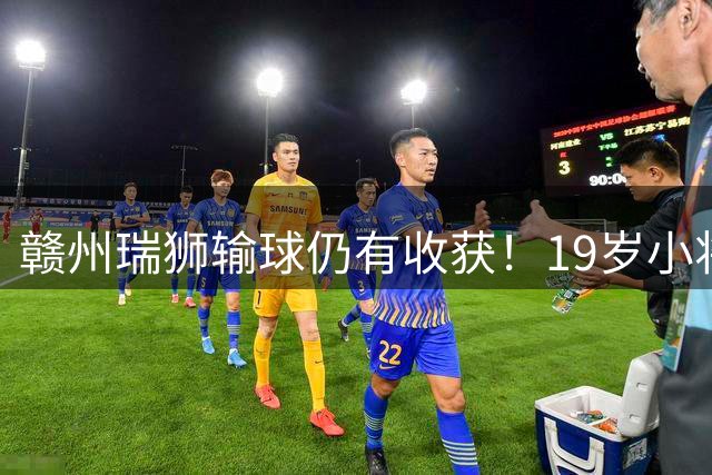 赣州瑞狮输球仍有收获！19岁小将表现抢眼，本赛季已有5球4助攻