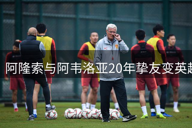 阿隆索与阿韦洛亚20年挚友变英超对手