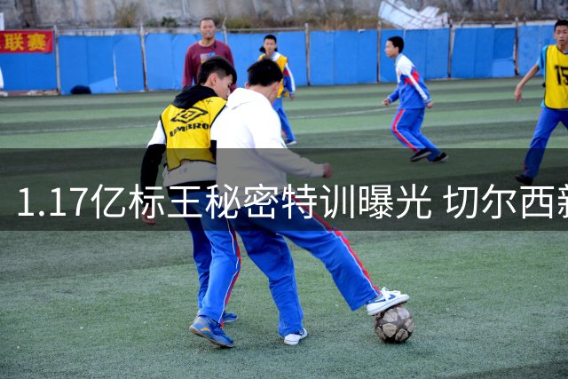1.17亿标王秘密特训曝光 切尔西新援为英超首秀疯狂加练